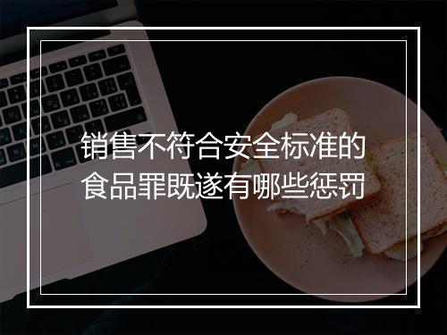 销售不符合安全标准的食品罪既遂有哪些惩罚
