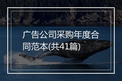 广告公司采购年度合同范本(共41篇)