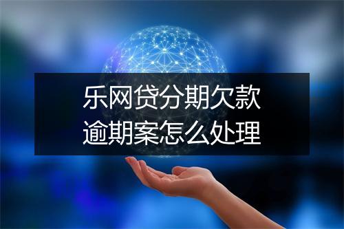 乐网贷分期欠款逾期案怎么处理
