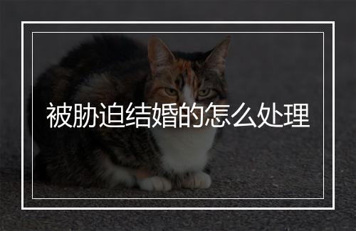 被胁迫结婚的怎么处理