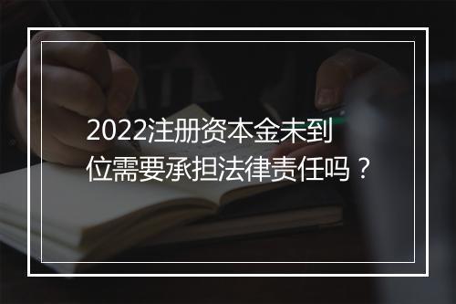 2022注册资本金未到位需要承担法律责任吗？
