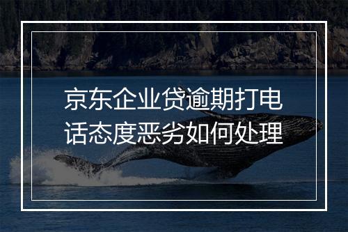 京东企业贷逾期打电话态度恶劣如何处理
