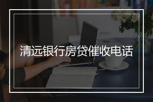 清远银行房贷催收电话