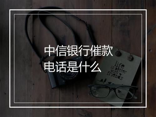 中信银行催款电话是什么