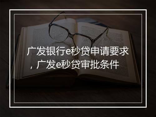 广发银行e秒贷申请要求，广发e秒贷审批条件