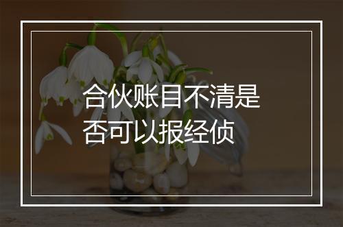 合伙账目不清是否可以报经侦