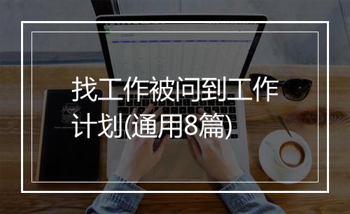 找工作被问到工作计划(通用8篇)