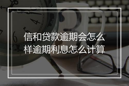 信和贷款逾期会怎么样逾期利息怎么计算