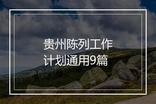 贵州陈列工作计划通用9篇