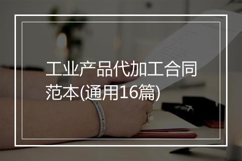 工业产品代加工合同范本(通用16篇)