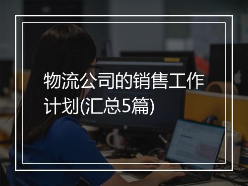 物流公司的销售工作计划(汇总5篇)