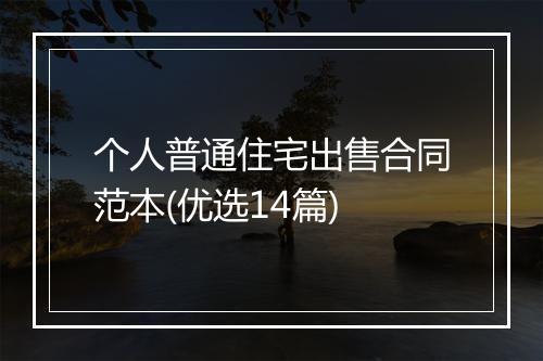 个人普通住宅出售合同范本(优选14篇)