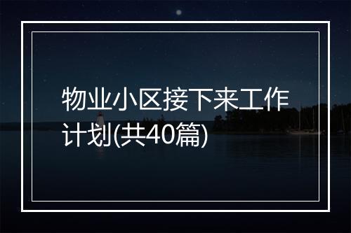 物业小区接下来工作计划(共40篇)