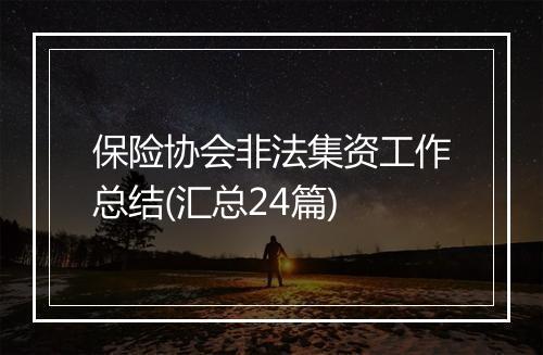 保险协会非法集资工作总结(汇总24篇)