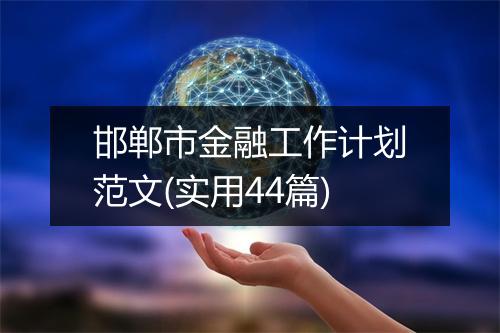 邯郸市金融工作计划范文(实用44篇)