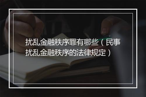 扰乱金融秩序罪有哪些（民事扰乱金融秩序的法律规定）