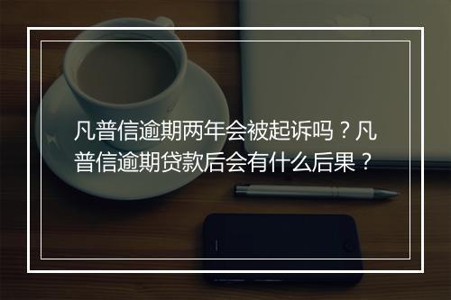 凡普信逾期两年会被起诉吗？凡普信逾期贷款后会有什么后果？
