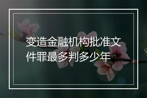 变造金融机构批准文件罪最多判多少年