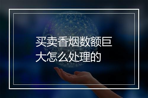 买卖香烟数额巨大怎么处理的