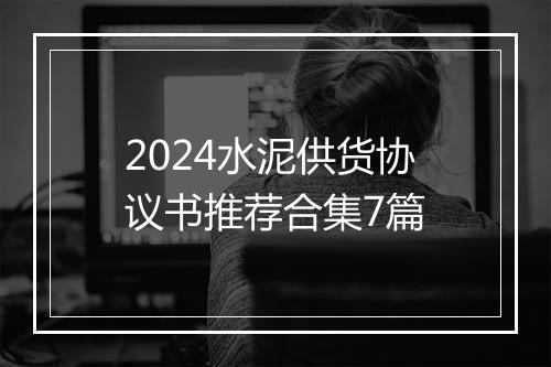 2024水泥供货协议书推荐合集7篇