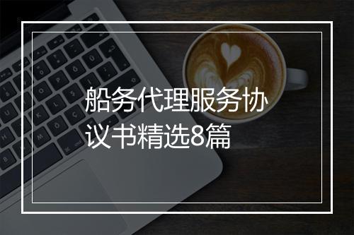 船务代理服务协议书精选8篇