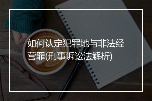 如何认定犯罪地与非法经营罪(刑事诉讼法解析)