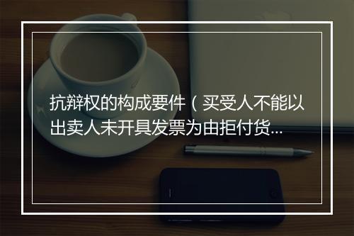 抗辩权的构成要件（买受人不能以出卖人未开具发票为由拒付货款）