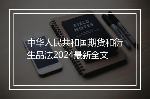 中华人民共和国期货和衍生品法2024最新全文