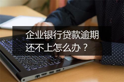 企业银行贷款逾期还不上怎么办？