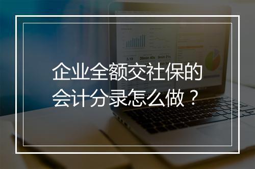 企业全额交社保的会计分录怎么做？
