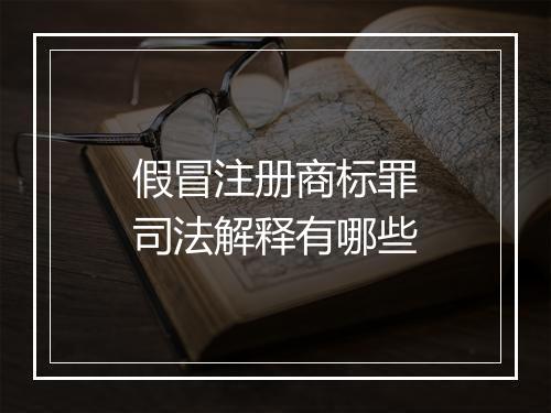 假冒注册商标罪司法解释有哪些