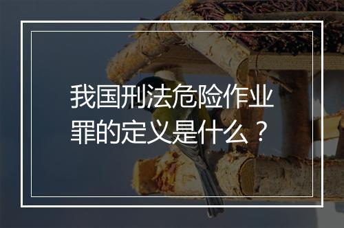 我国刑法危险作业罪的定义是什么？