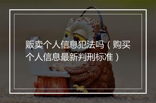 贩卖个人信息犯法吗（购买个人信息最新判刑标准）