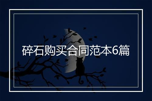 碎石购买合同范本6篇