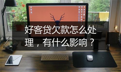 好客贷欠款怎么处理，有什么影响？