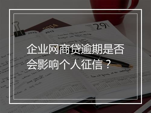 企业网商贷逾期是否会影响个人征信？