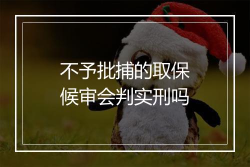 不予批捕的取保候审会判实刑吗
