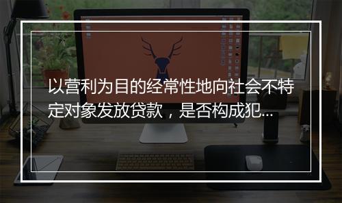 以营利为目的经常性地向社会不特定对象发放贷款，是否构成犯罪
