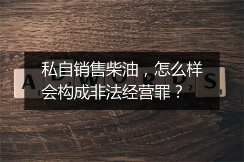 私自销售柴油，怎么样会构成非法经营罪？