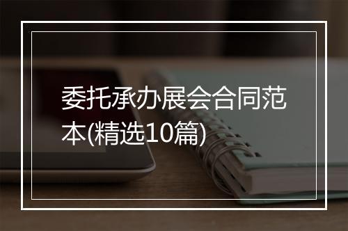 委托承办展会合同范本(精选10篇)