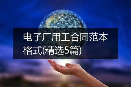 电子厂用工合同范本格式(精选5篇)