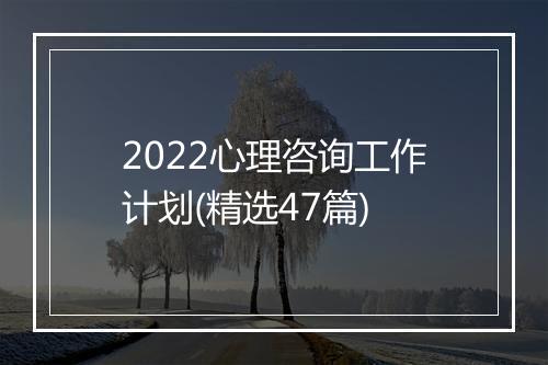 2022心理咨询工作计划(精选47篇)