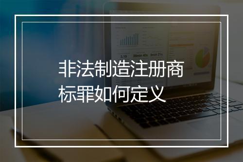 非法制造注册商标罪如何定义