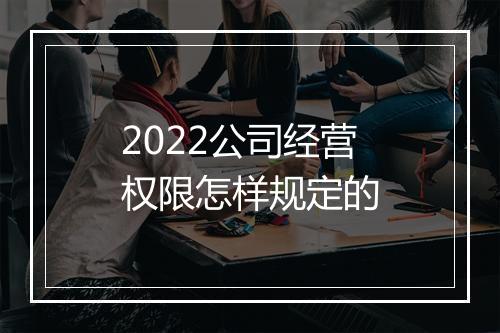 2022公司经营权限怎样规定的