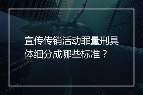 宣传传销活动罪量刑具体细分成哪些标准？