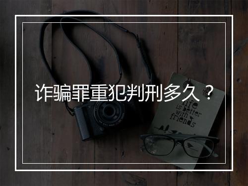诈骗罪重犯判刑多久？