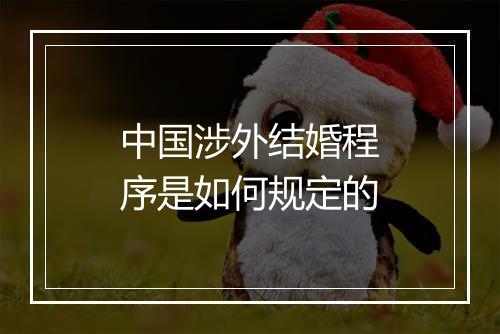 中国涉外结婚程序是如何规定的