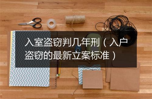 入室盗窃判几年刑（入户盗窃的最新立案标准）