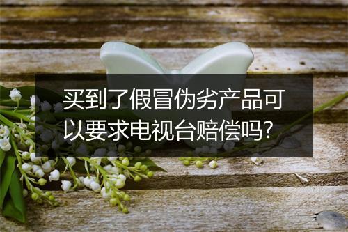 买到了假冒伪劣产品可以要求电视台赔偿吗?