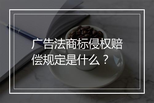 广告法商标侵权赔偿规定是什么？
